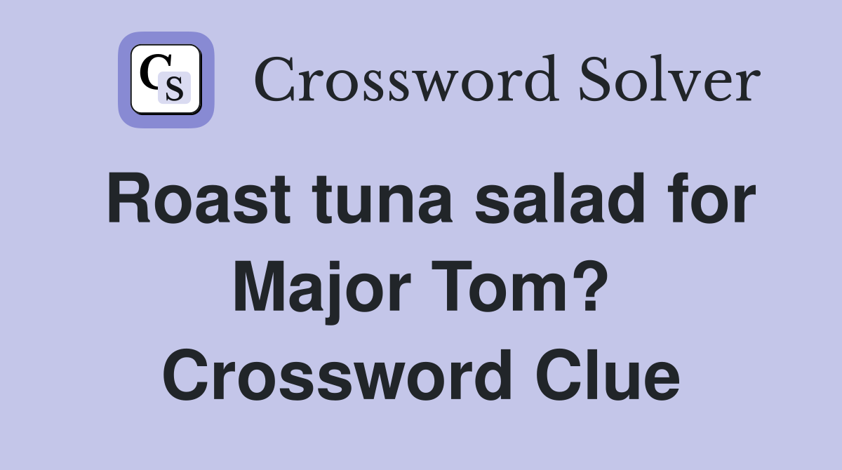 Roast tuna salad for Major Tom? Crossword Clue