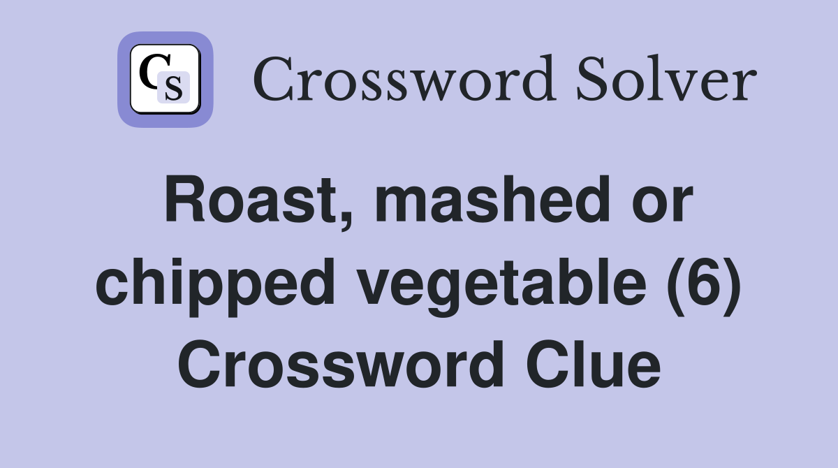 Roast, mashed or chipped vegetable (6) Crossword Clue