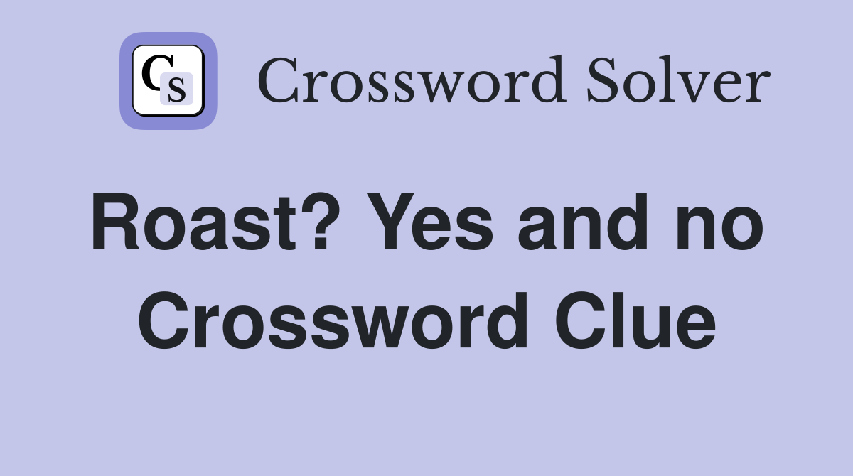 Roast? Yes and no  Crossword Clue