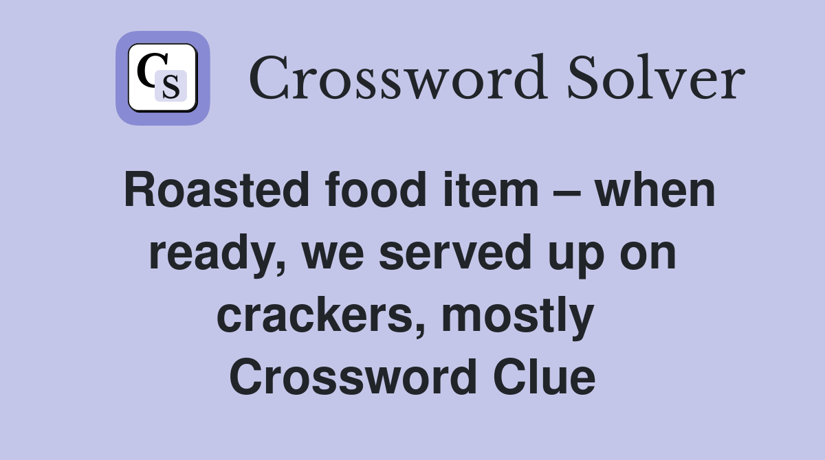 Roasted food item – when ready, we served up on crackers, mostly  Crossword Clue