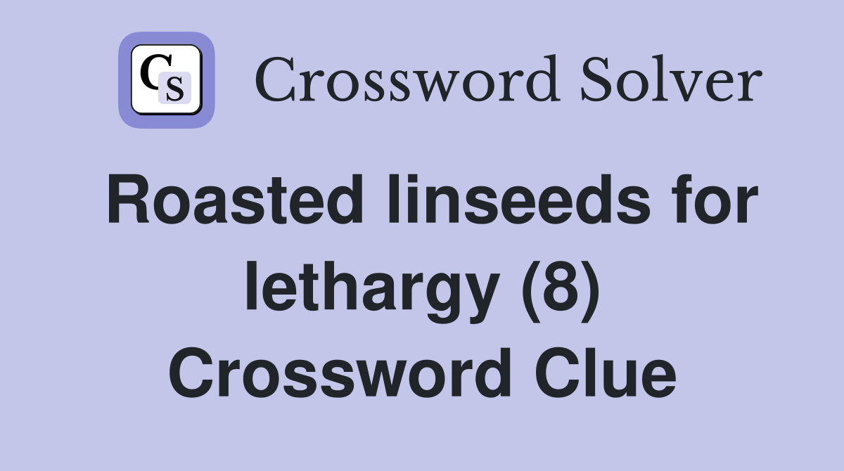 Roasted linseeds for lethargy (8) Crossword Clue