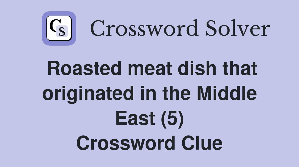 Roasted meat dish that originated in the Middle East (5) Crossword Clue