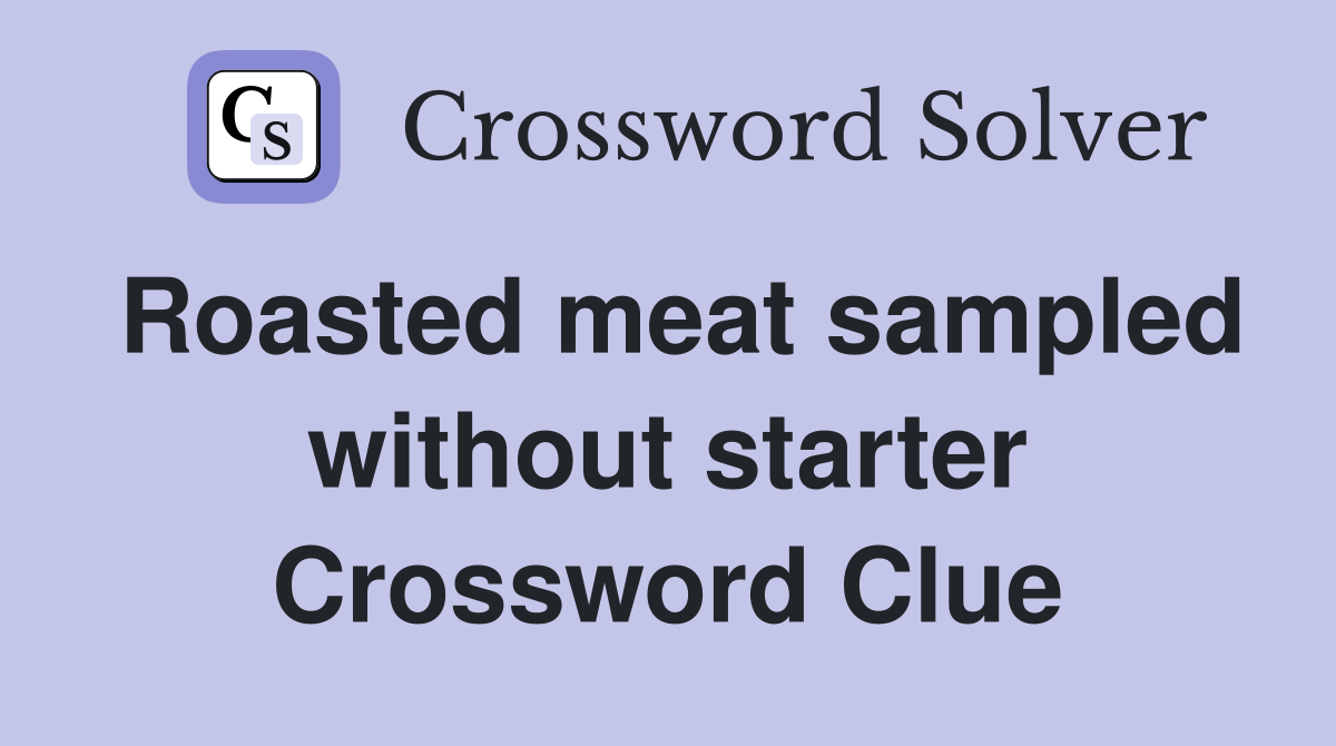 Roasted meat sampled without starter Crossword Clue