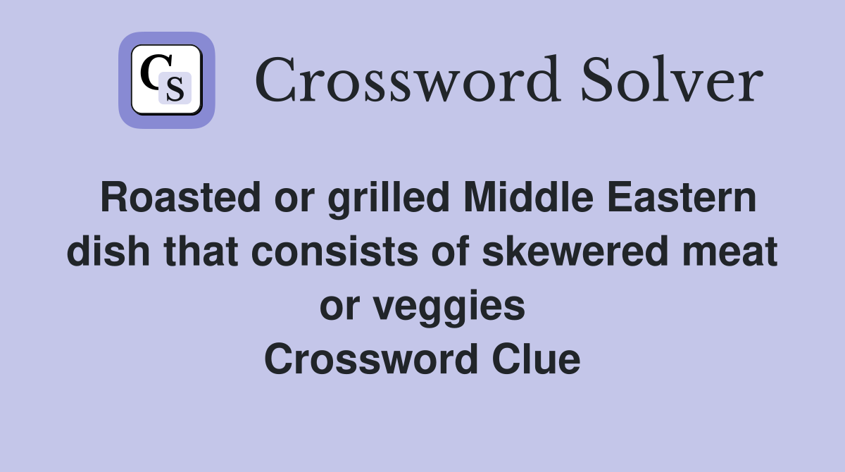 Roasted or grilled Middle Eastern dish that consists of skewered meat or veggies Crossword Clue