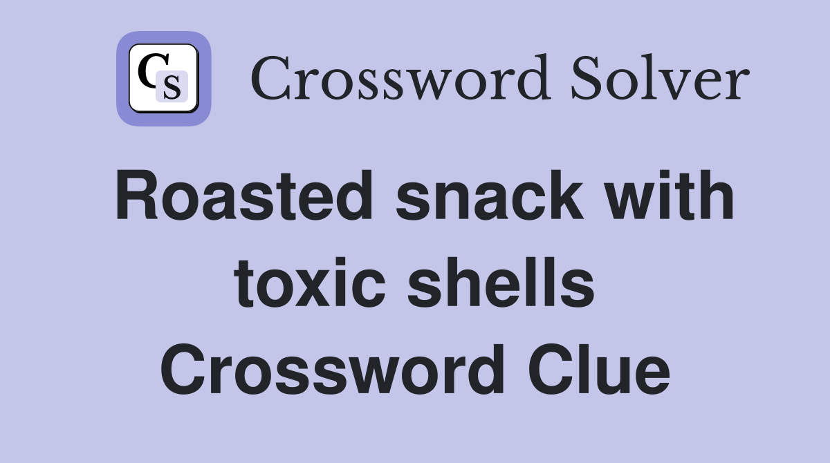 Roasted snack with toxic shells Crossword Clue