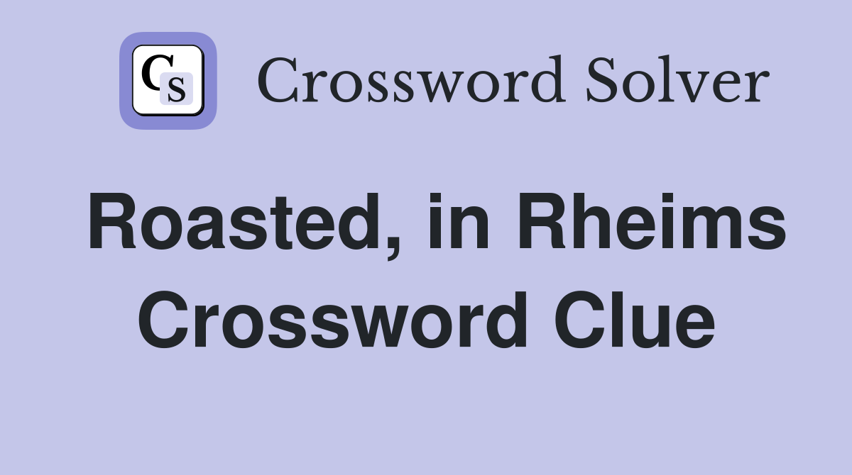 Roasted, in Rheims Crossword Clue