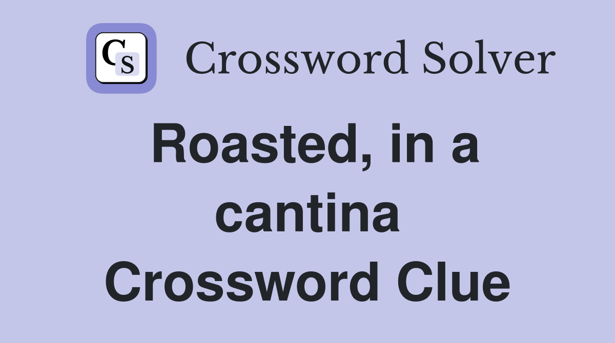 Roasted, in a cantina Crossword Clue