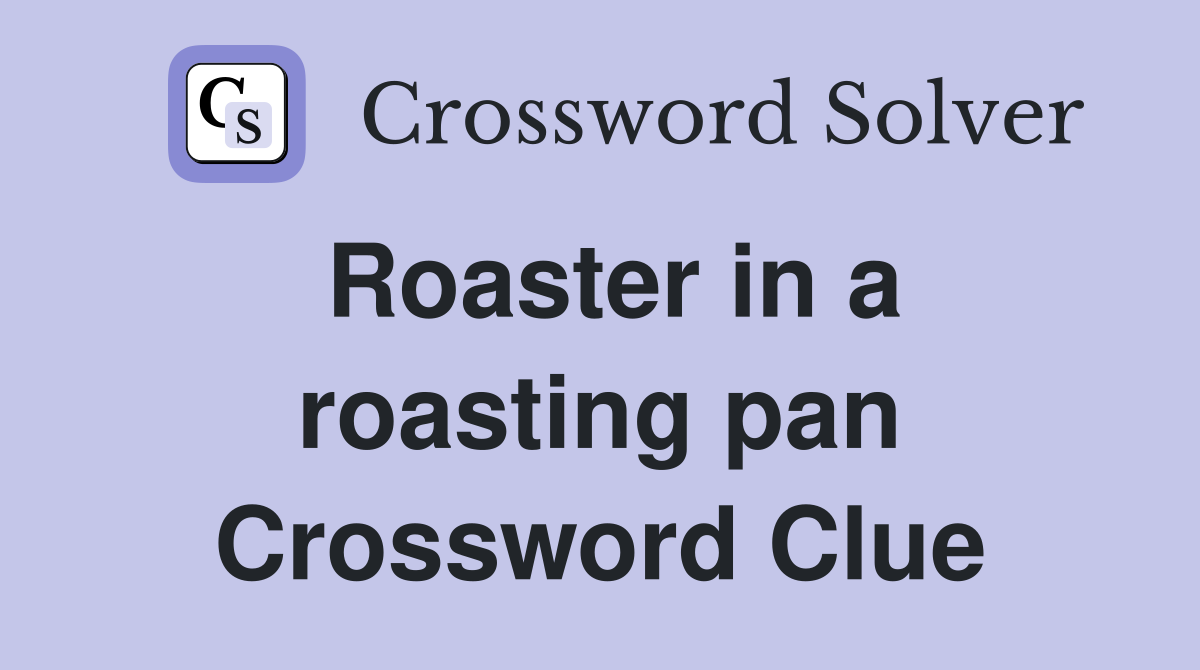 Roaster in a roasting pan Crossword Clue
