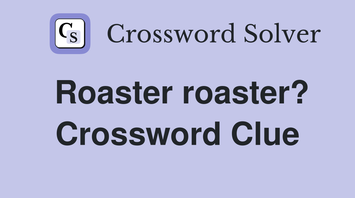 Roaster roaster? Crossword Clue