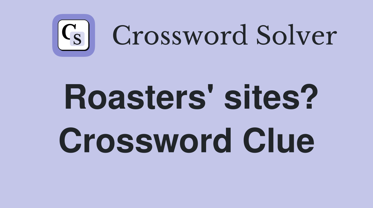 Roasters' sites? Crossword Clue