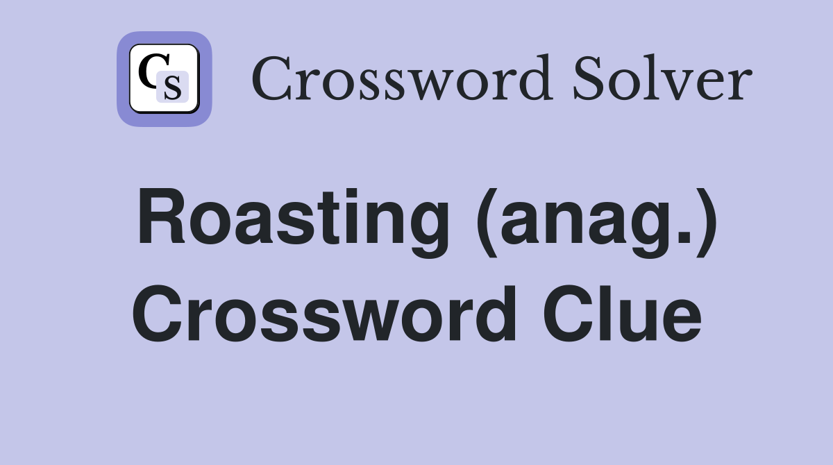 Roasting (anag.) Crossword Clue