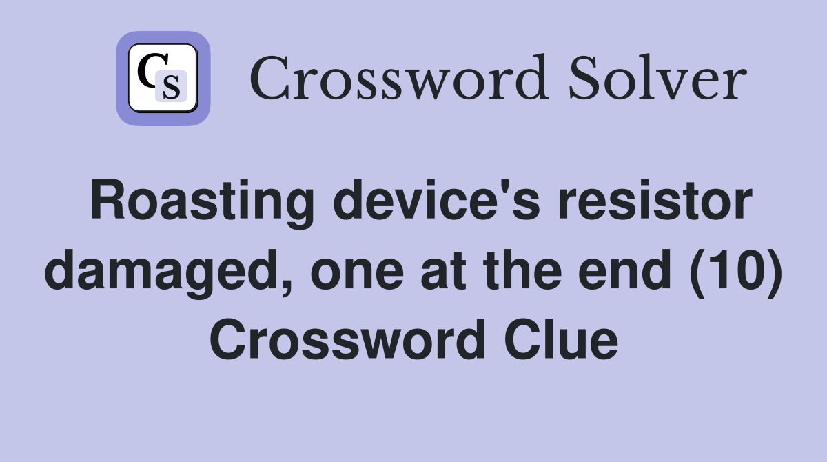 Roasting device's resistor damaged, one at the end (10) Crossword Clue