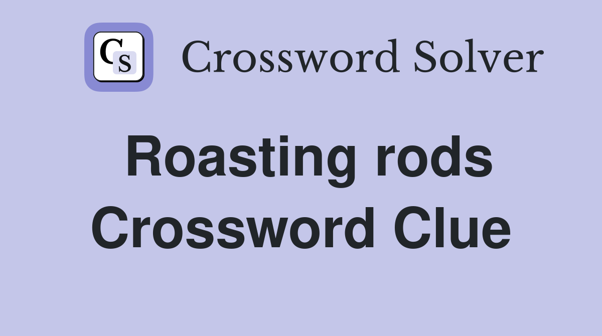 Roasting rods Crossword Clue