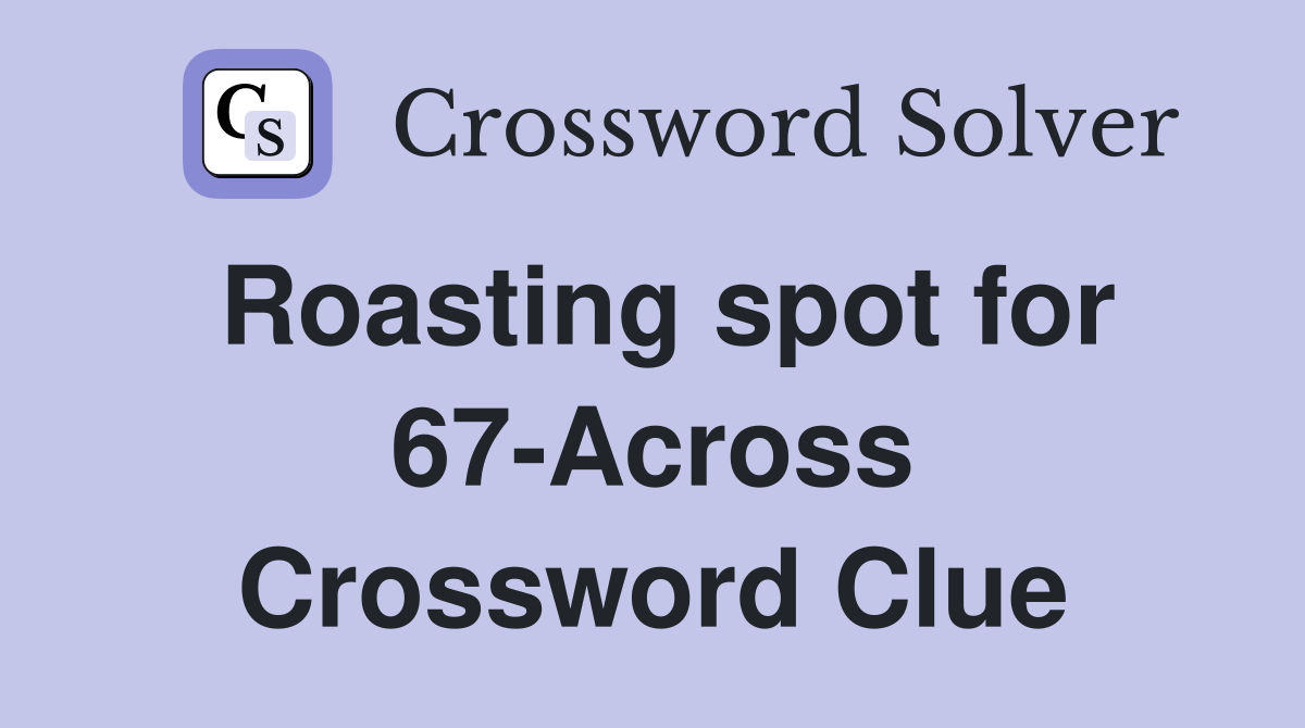 Roasting spot for 67-Across Crossword Clue