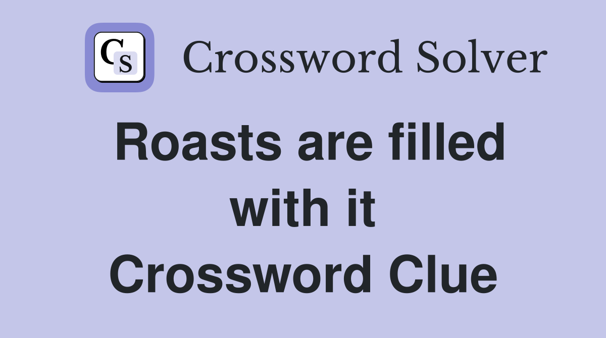 Roasts are filled with it Crossword Clue