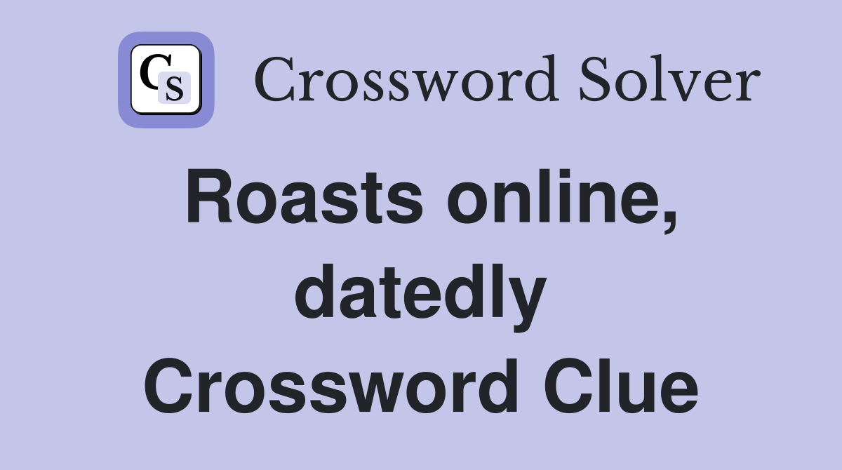 Roasts online, datedly Crossword Clue