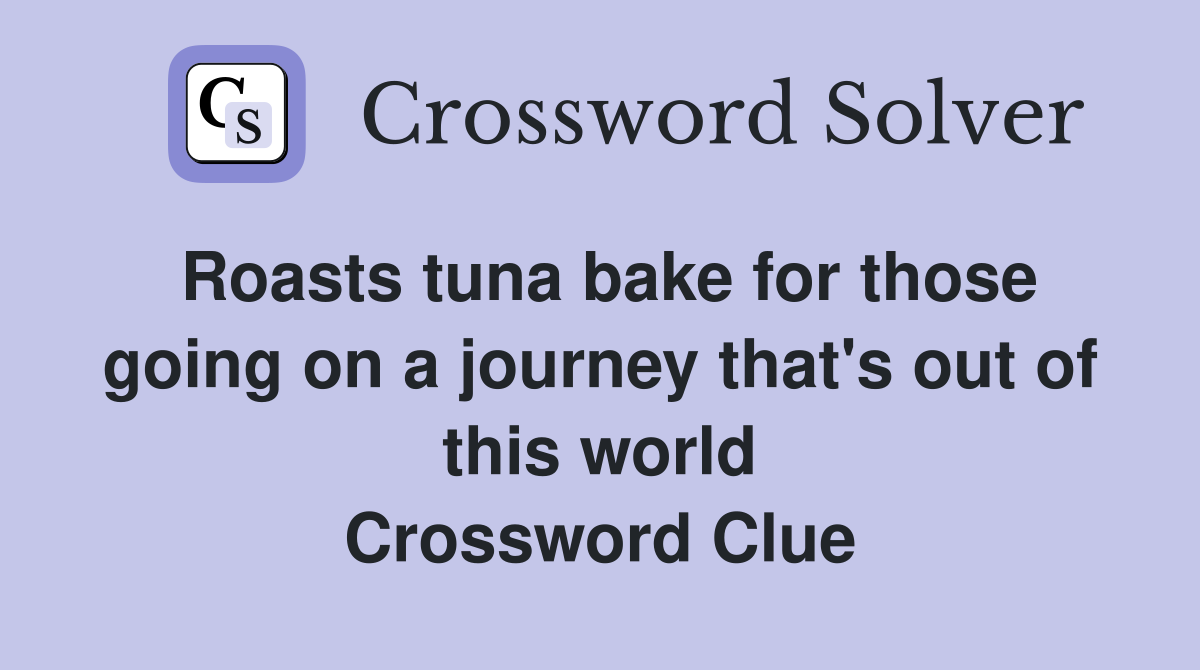 Roasts tuna bake for those going on a journey that's out of this world Crossword Clue