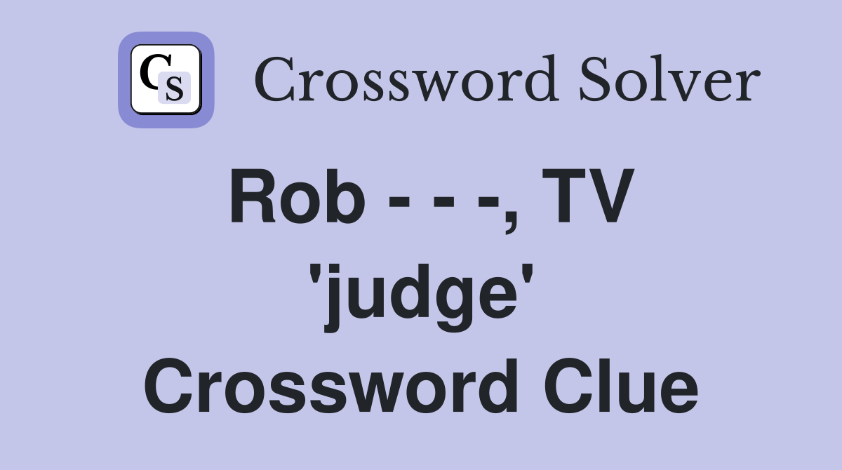 Rob - - -, TV 'judge' Crossword Clue