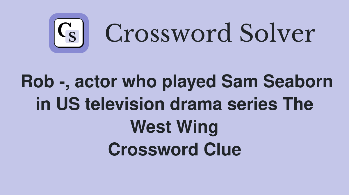 Rob -, actor who played Sam Seaborn in US television drama series The West Wing Crossword Clue