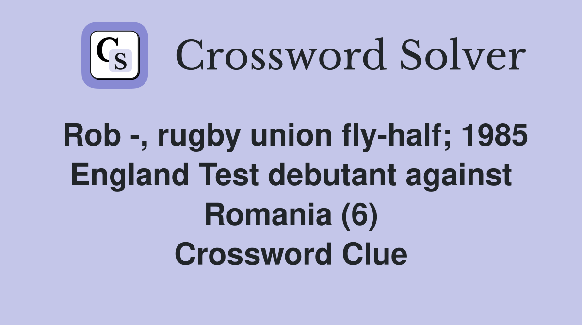 Rob -, rugby union fly-half; 1985 England Test debutant against Romania (6) Crossword Clue
