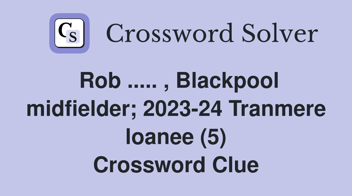 Rob ..... , Blackpool midfielder; 2023-24 Tranmere loanee (5) Crossword Clue