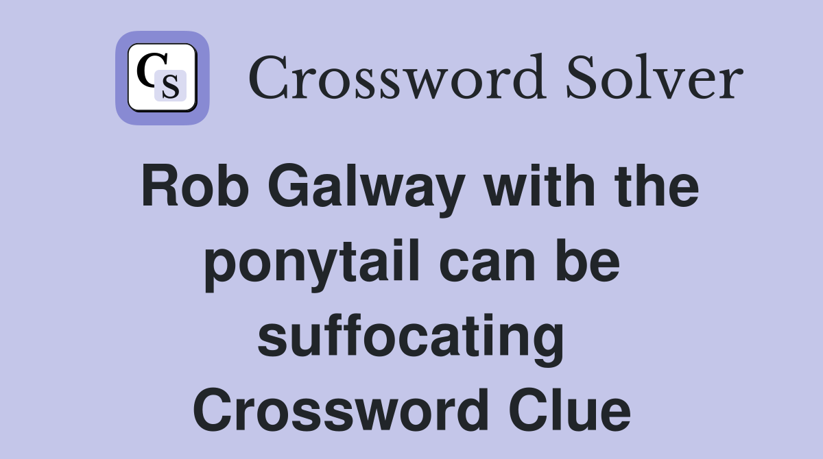 Rob Galway with the ponytail can be suffocating Crossword Clue