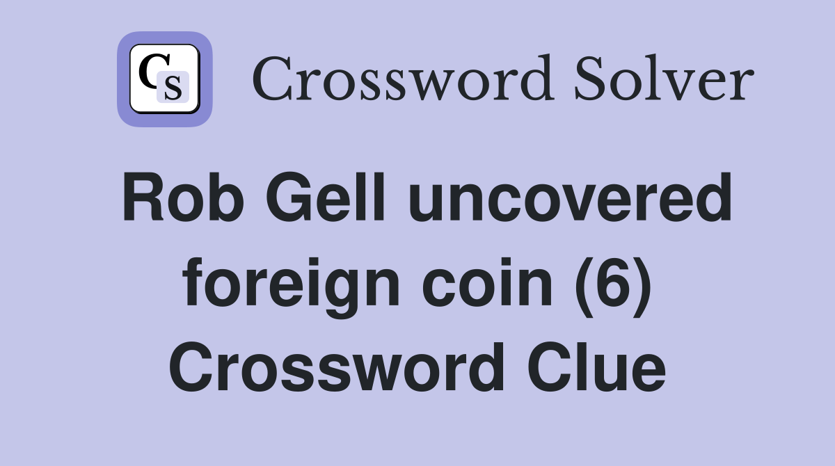 Rob Gell uncovered foreign coin (6) Crossword Clue