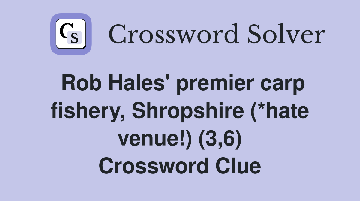Rob Hales' premier carp fishery, Shropshire (*hate venue!) (3,6) Crossword Clue