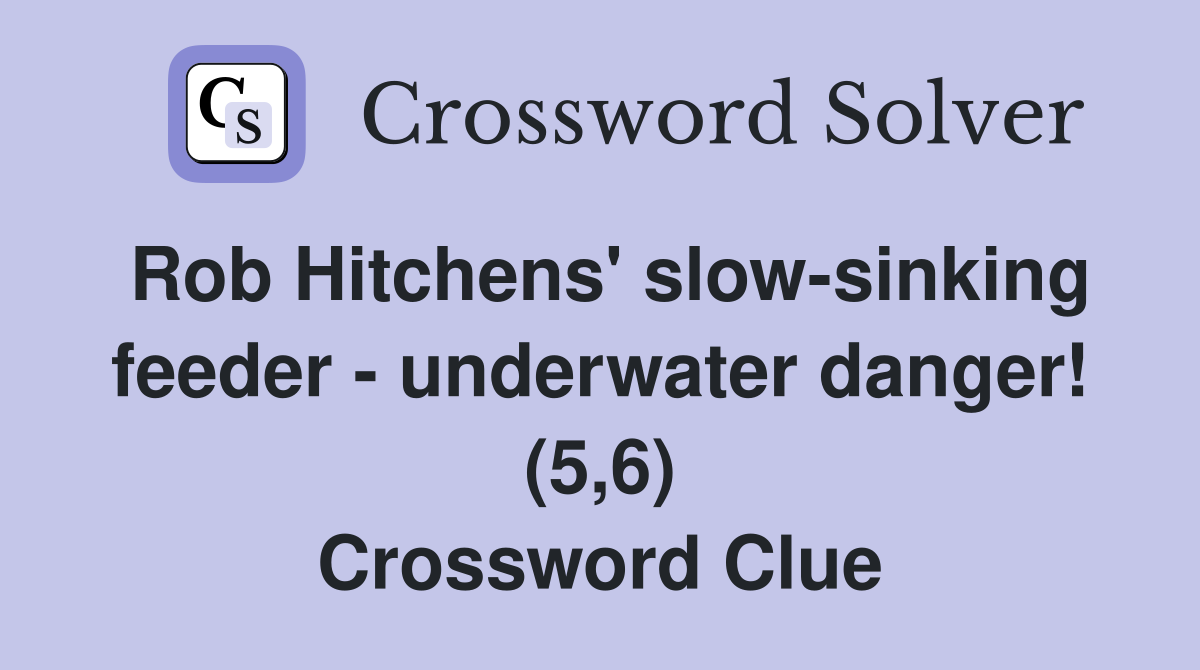 Rob Hitchens' slow-sinking feeder - underwater danger! (5,6) Crossword Clue
