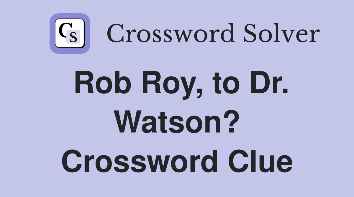 Rob Roy, to Dr. Watson? Crossword Clue