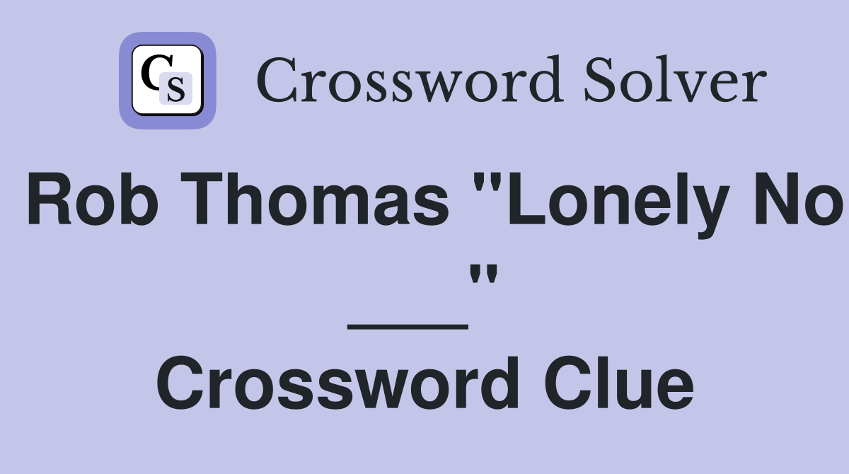 Rob Thomas "Lonely No ___" Crossword Clue
