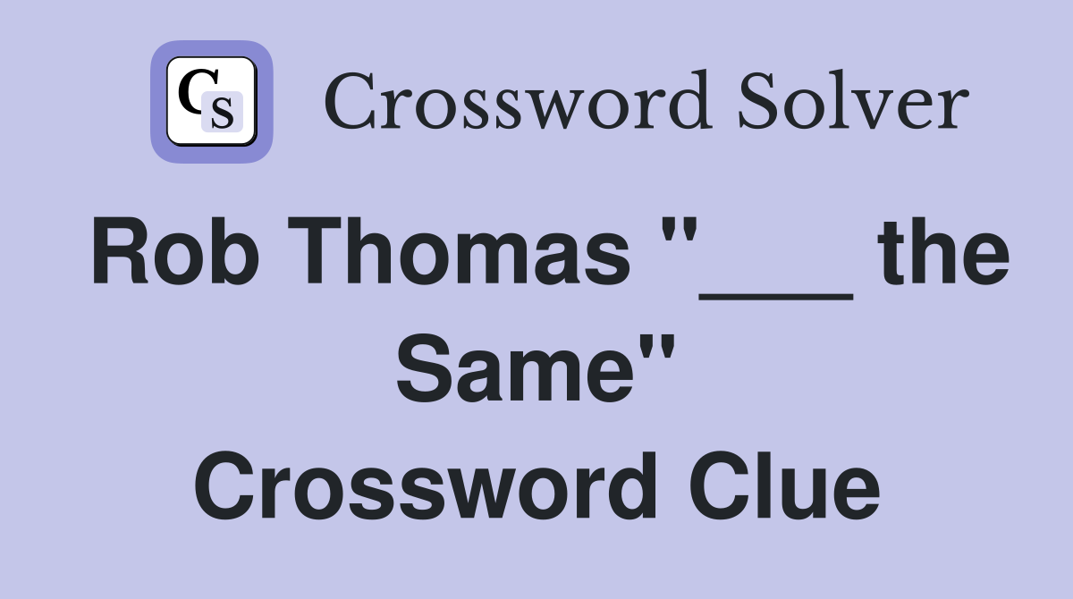 Rob Thomas "___ the Same" Crossword Clue
