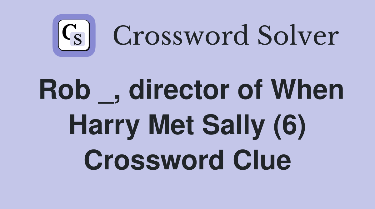 Rob _, director of When Harry Met Sally (6) Crossword Clue