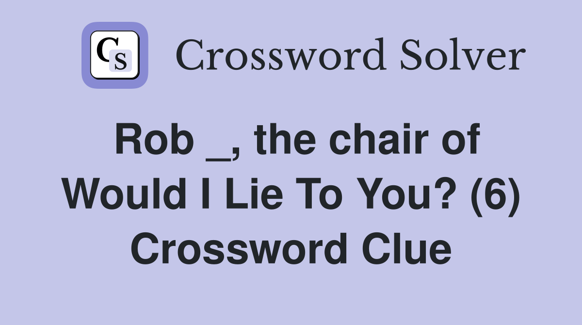 Rob _, the chair of Would I Lie To You? (6) Crossword Clue