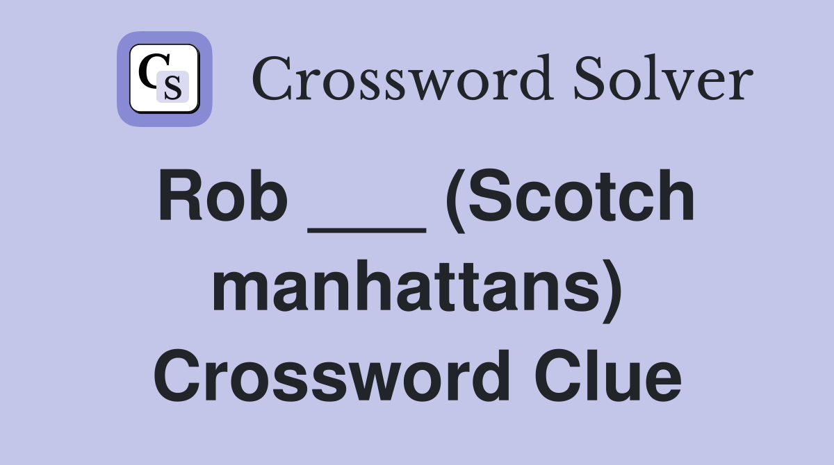 Rob ___ (Scotch manhattans) Crossword Clue