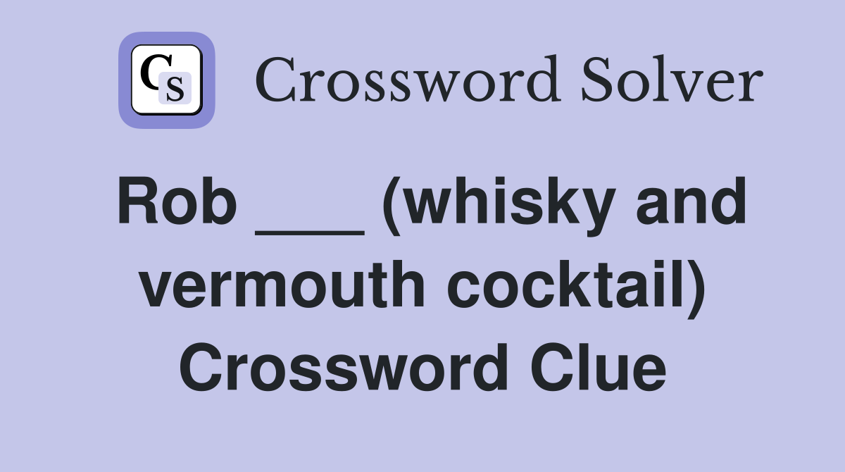 Rob ___ (whisky and vermouth cocktail) Crossword Clue