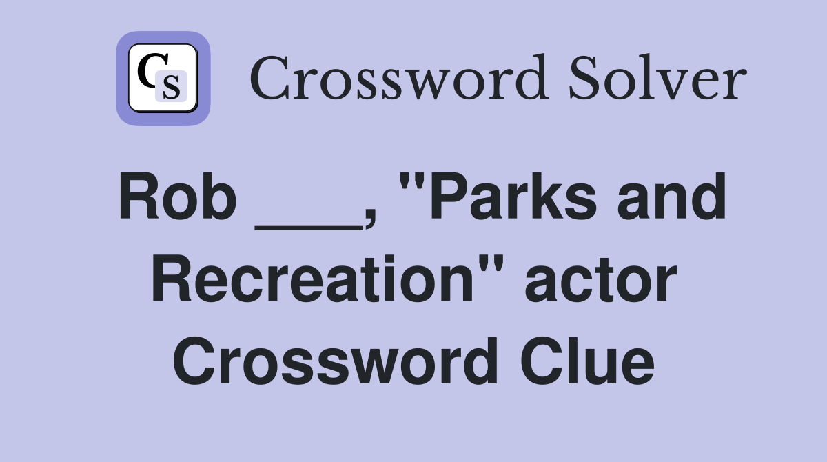 Rob ___, "Parks and Recreation" actor Crossword Clue