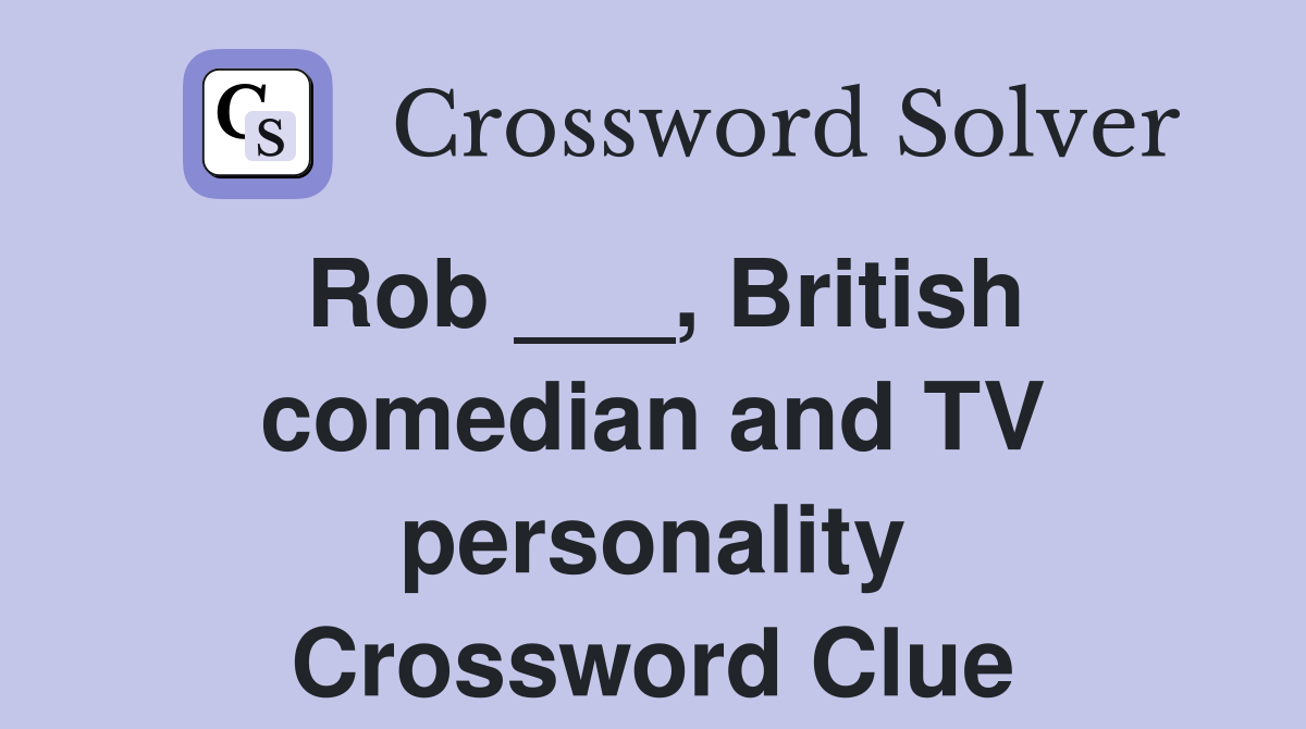 Rob ___, British comedian and TV personality Crossword Clue