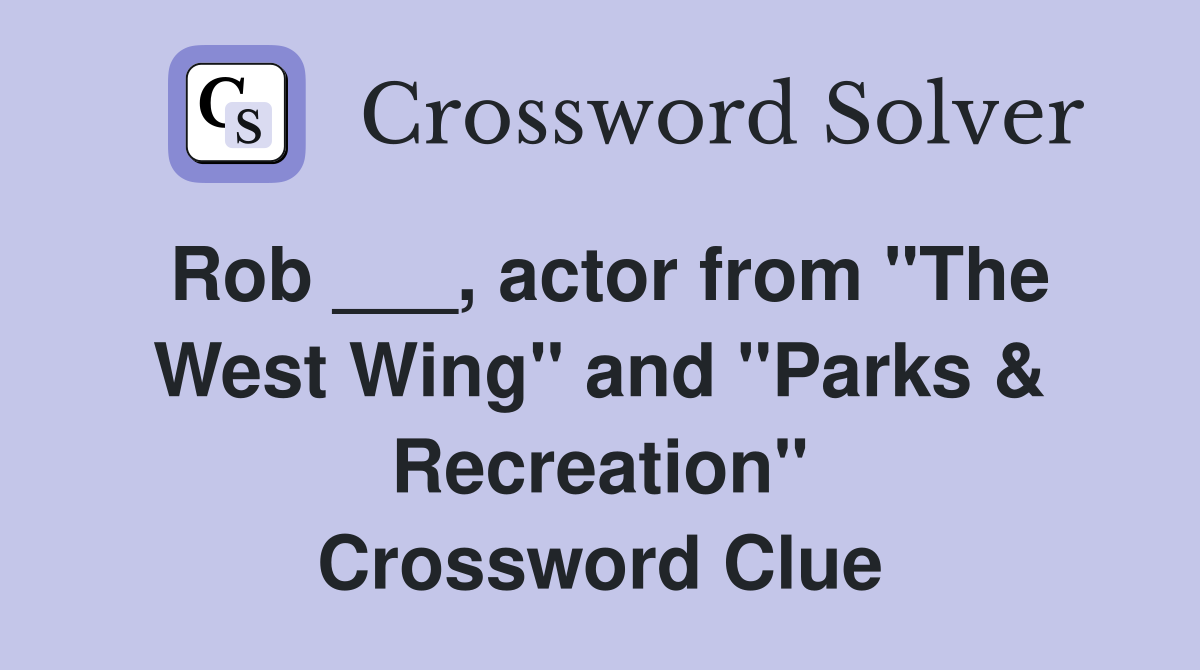 Rob ___, actor from "The West Wing" and "Parks & Recreation" Crossword Clue