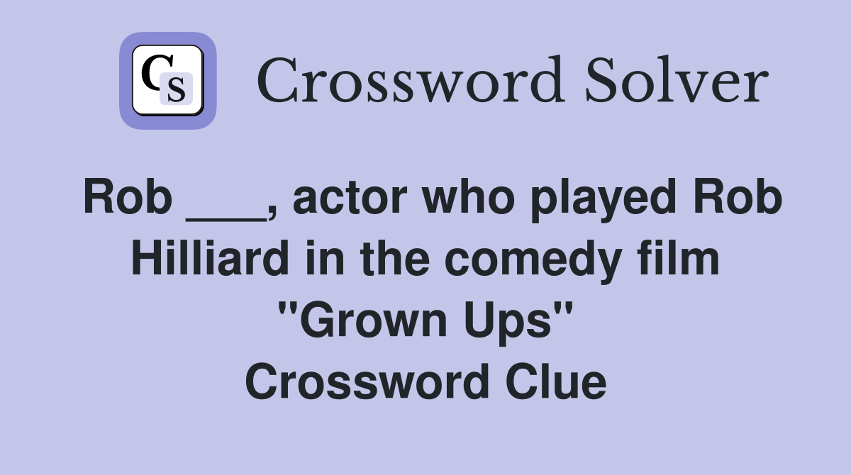 Rob ___, actor who played Rob Hilliard in the comedy film "Grown Ups" Crossword Clue