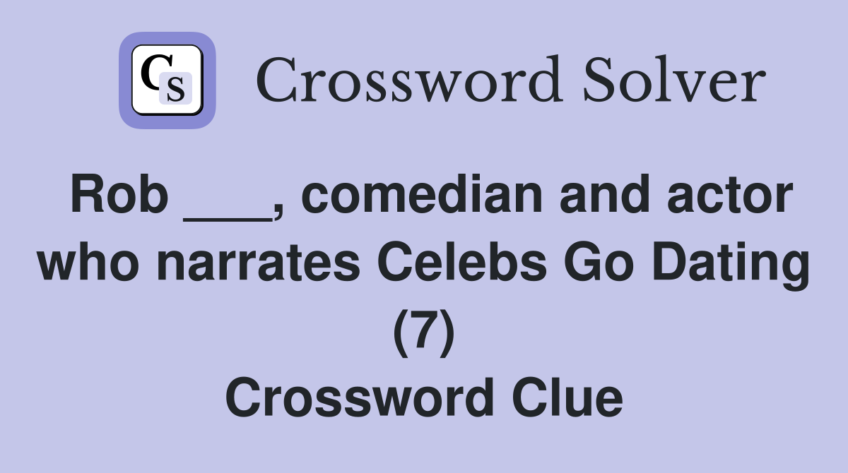 Rob ___, comedian and actor who narrates Celebs Go Dating (7) Crossword Clue