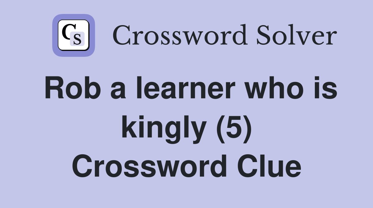 Rob a learner who is kingly (5) Crossword Clue