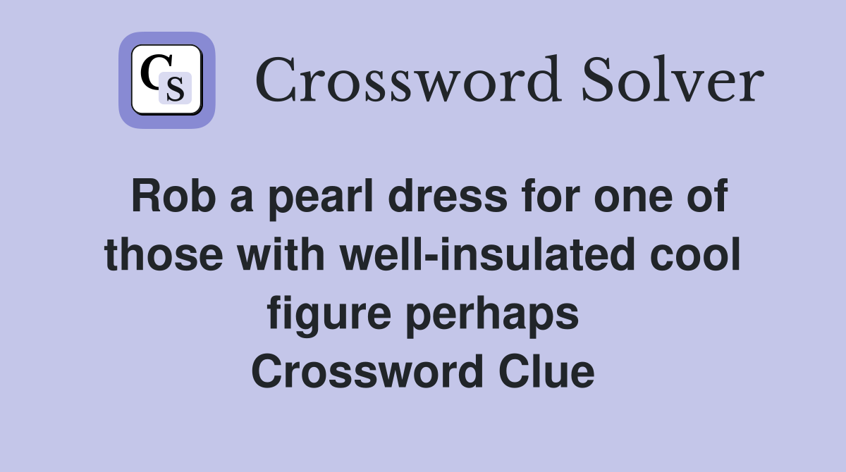 Rob a pearl dress for one of those with well-insulated cool figure perhaps Crossword Clue