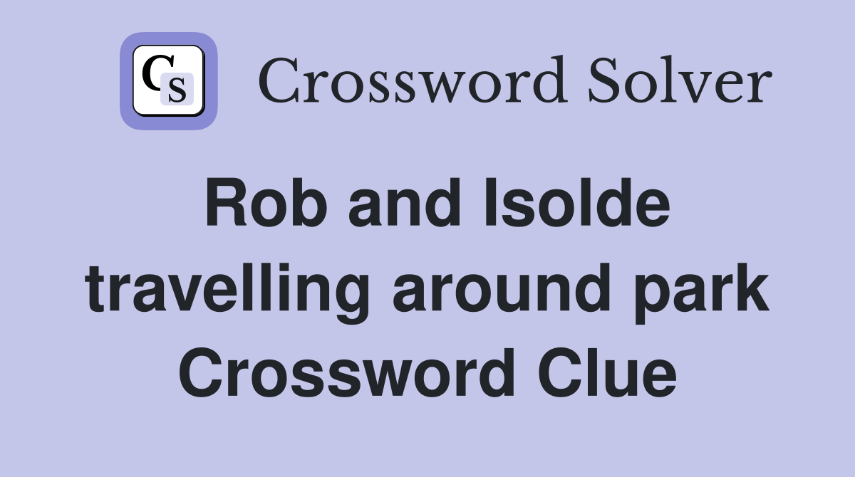 Rob and Isolde travelling around park Crossword Clue