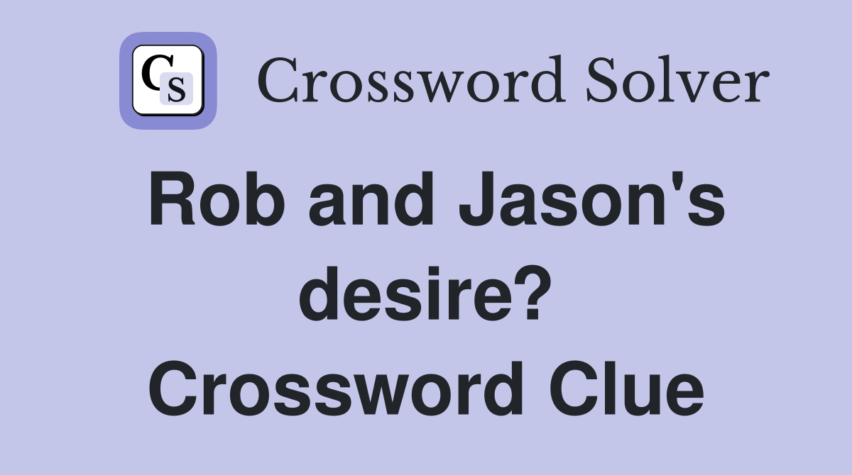 Rob and Jason's desire? Crossword Clue