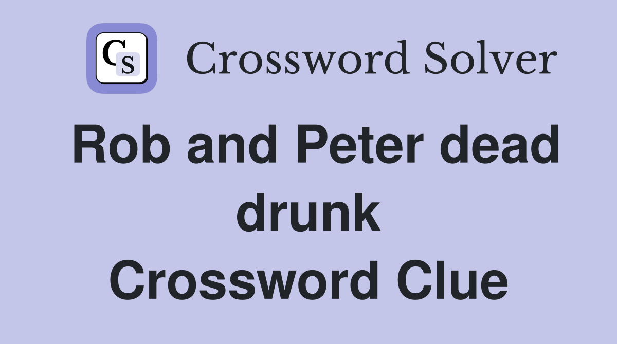 Rob and Peter dead drunk Crossword Clue