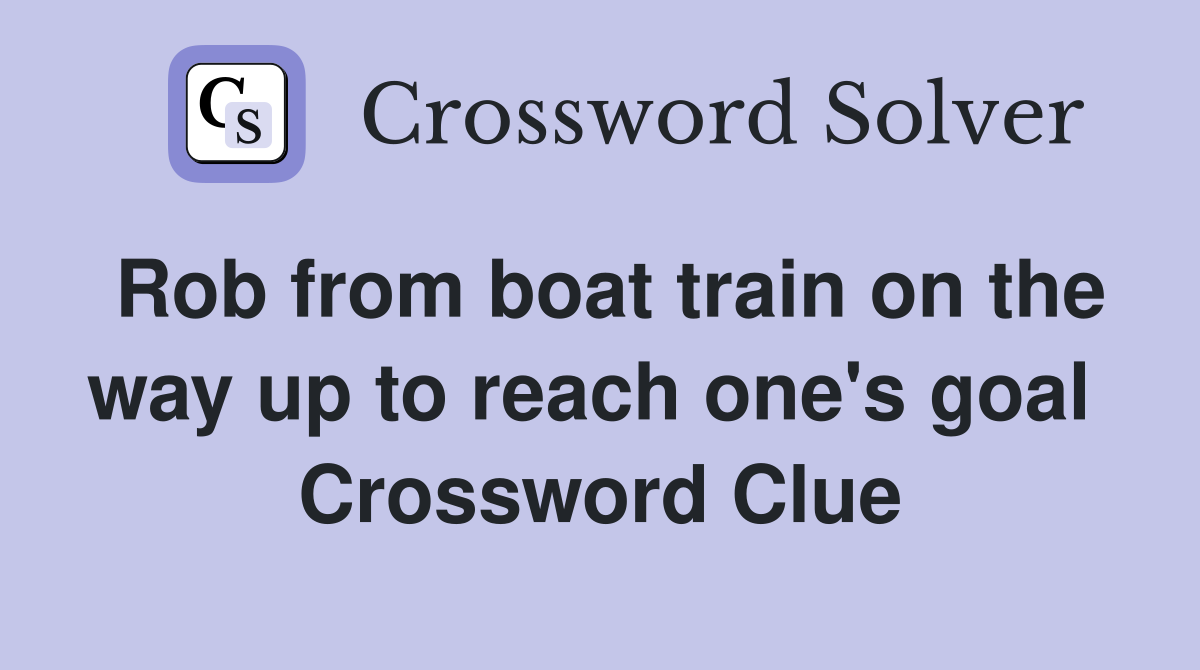 Rob from boat train on the way up to reach one's goal  Crossword Clue