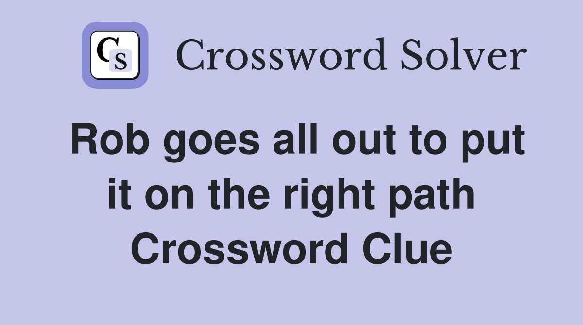 Rob goes all out to put it on the right path Crossword Clue