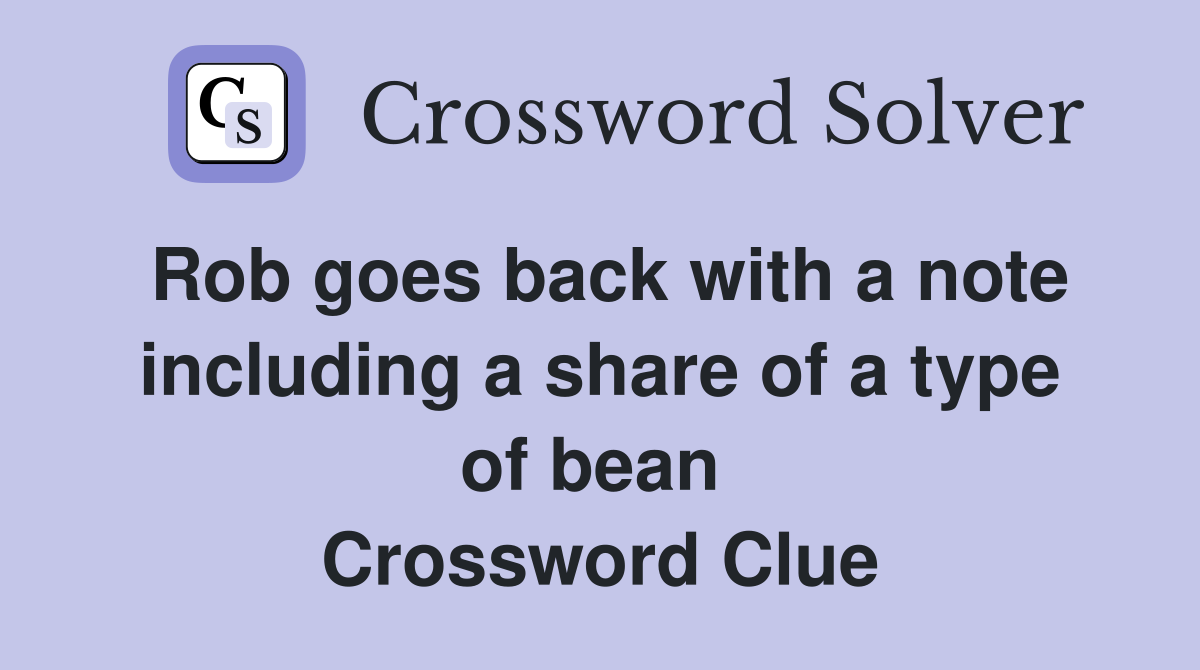 Rob goes back with a note including a share of a type of bean  Crossword Clue