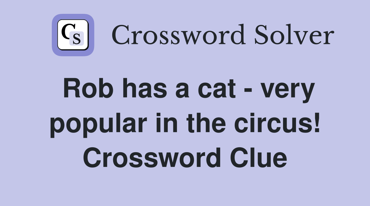 Rob has a cat - very popular in the circus! Crossword Clue